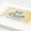 Be Brave A3 Print